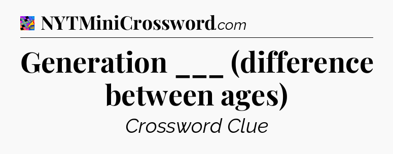 Generation ___ (difference between ages) Crossword Clue
