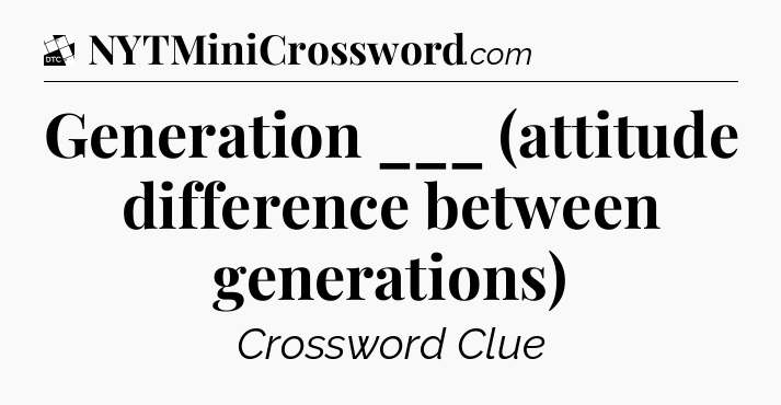 Generation ___ (attitude difference between generations) - Daily Themed Mini Crossword