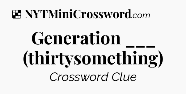 Solution: Generation ___ (thirtysomething) - NYT Crossword