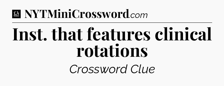 Inst. that features clinical rotations - LA Times Crossword