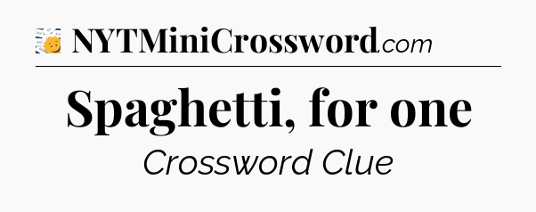 Spaghetti, for one - 7 Little Words