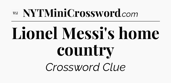 Lionel Messi's home country - WSJ Crossword