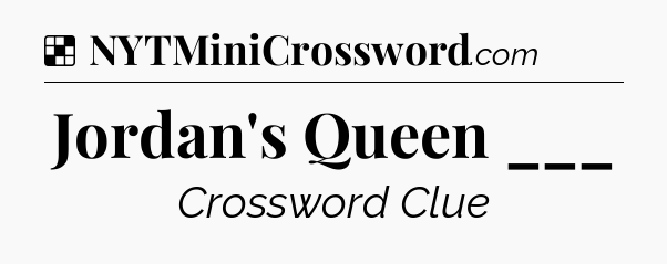 Solution: Jordan's Queen ___ - NYT Crossword