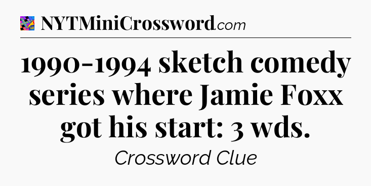 1990-1994 sketch comedy series where Jamie Foxx got his start: 3 wds Crossword Clue