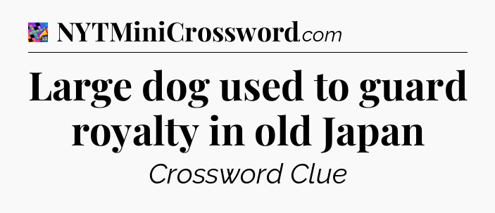 Large dog used to guard royalty in old Japan Crossword Clue