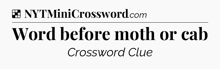 Solution: Word before moth or cab - NYT Crossword