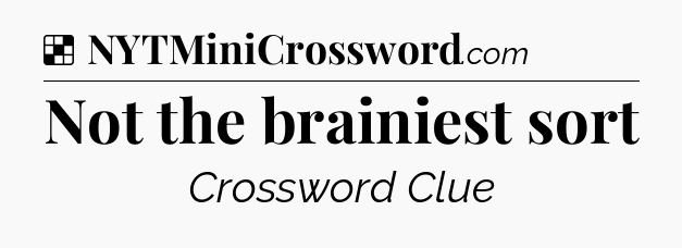 Solution: Not the brainiest sort - NYT Crossword