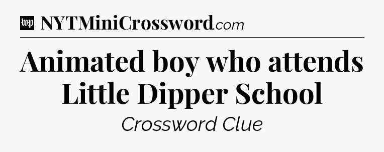 Animated boy who attends Little Dipper School Crossword Clue