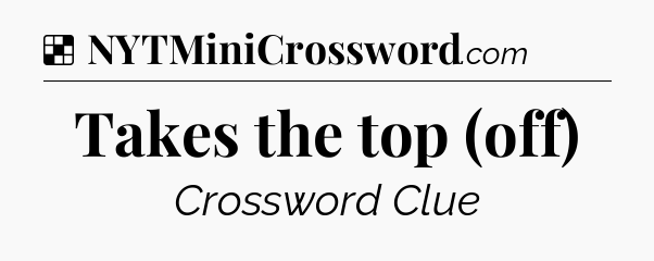 Solution: Takes the top (off) - NYT Crossword