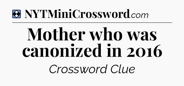 Solution: Mother who was canonized in 2016 - NYT Mini Crossword