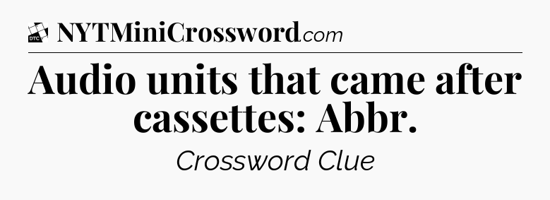 Audio units that came after cassettes: Abbr - Daily Themed Classic Crossword
