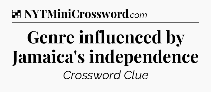 Solution: Genre influenced by Jamaica's independence - NYT Crossword