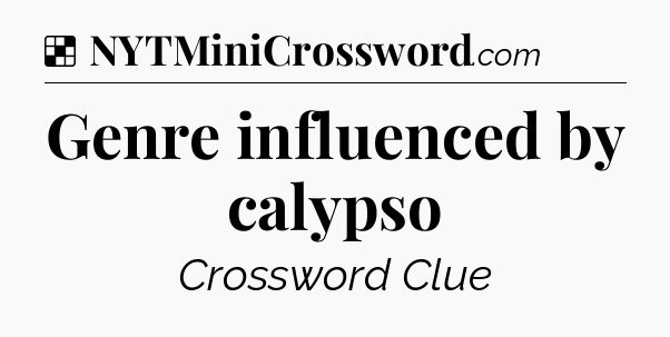 Solution: Genre influenced by calypso - NYT Crossword