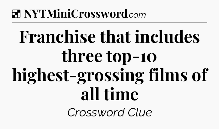 Solution: Franchise that includes three top-10 highest-grossing films of all time - NYT Crossword