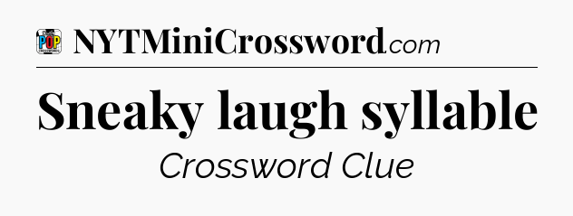 Sneaky laugh syllable Crossword Clue