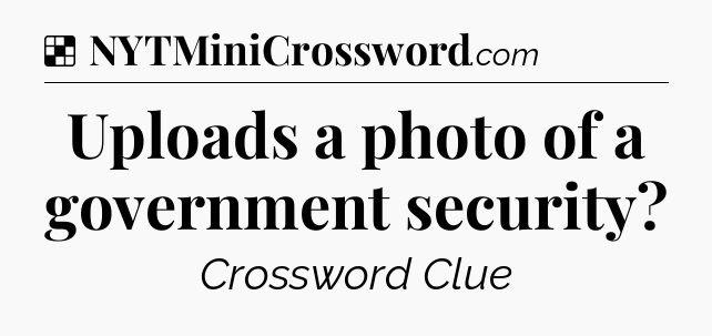 Solution: Uploads a photo of a government security - NYT Crossword