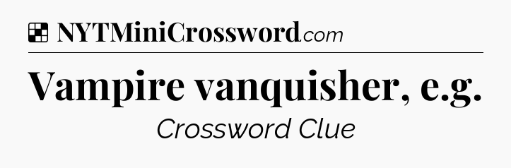 Solution: Vampire vanquisher, e.g - NYT Crossword