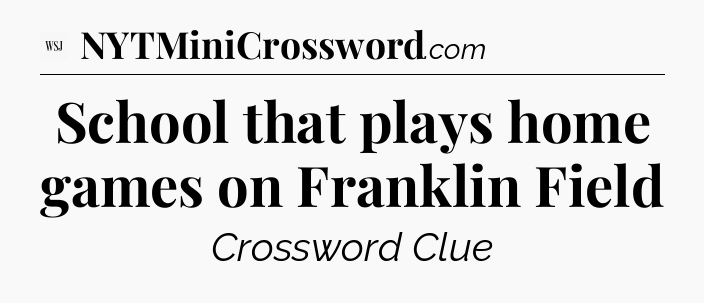 School that plays home games on Franklin Field - WSJ Crossword