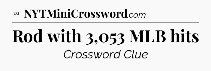 Rod with 3,053 MLB hits - WSJ Crossword