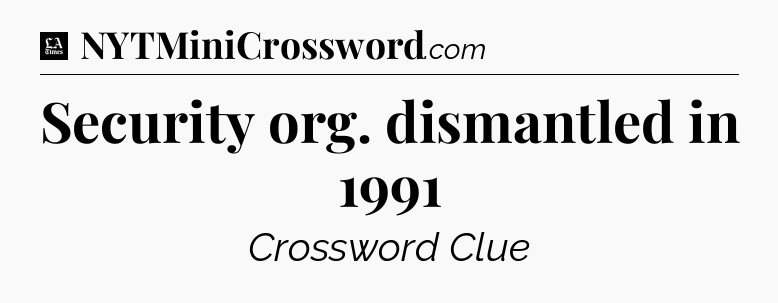 Security org. dismantled in 1991 - LA Times Crossword