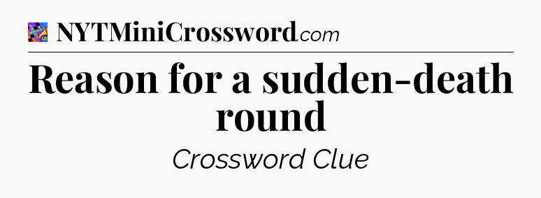 Reason for a sudden-death round Crossword Clue