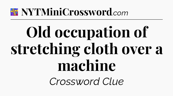 Old occupation of stretching cloth over a machine Codycross