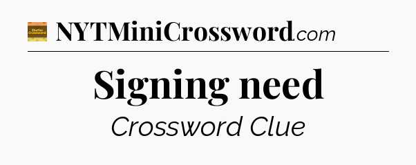 Signing need - Eugene Sheffer Crossword