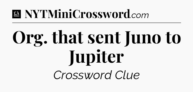 Org. that sent Juno to Jupiter - LA Times Crossword