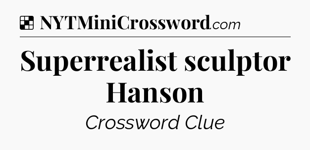 Solution: Superrealist sculptor Hanson - NYT Crossword