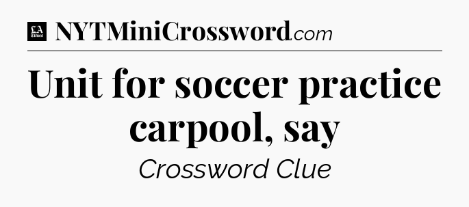 Unit for soccer practice carpool, say - LA Times Crossword