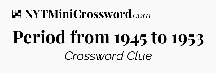 Solution: Period from 1945 to 1953 - NYT Crossword
