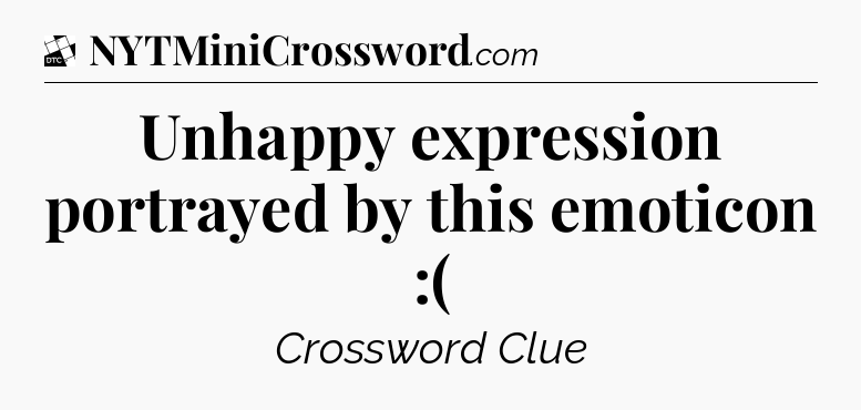 Unhappy expression portrayed by this emoticon :( - Daily Themed Classic Crossword