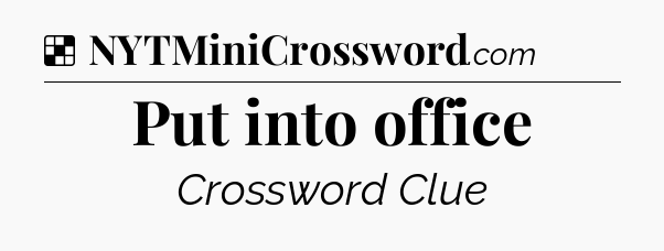 Solution: Put into office - NYT Crossword