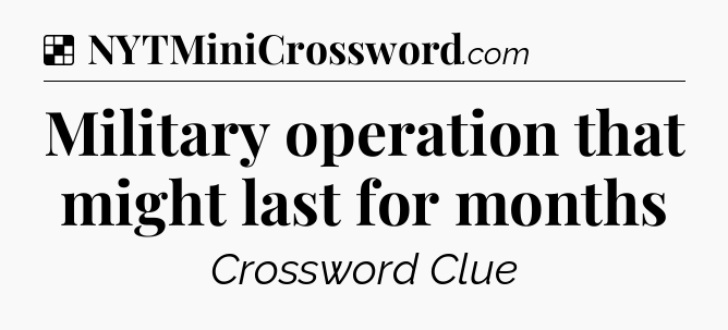 Solution: Military operation that might last for months - NYT Crossword