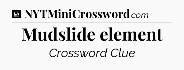Mudslide element - LA Times Crossword