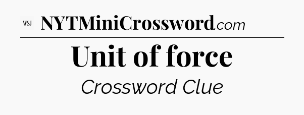 Unit of force - WSJ Crossword