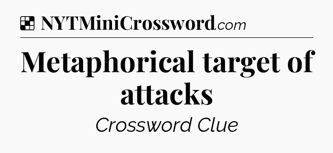Solution: Metaphorical target of attacks - NYT Crossword