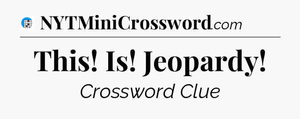 This! Is! Jeopardy Crossword Clue