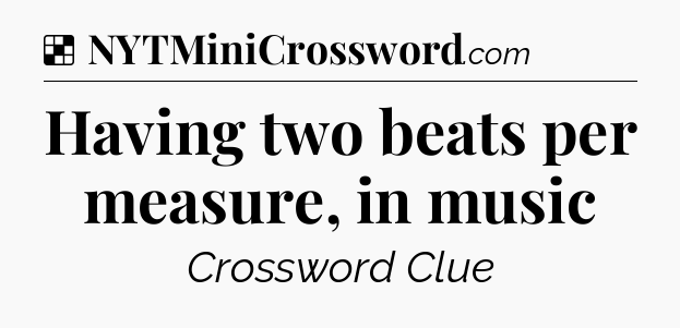 Solution: Having two beats per measure, in music - NYT Crossword