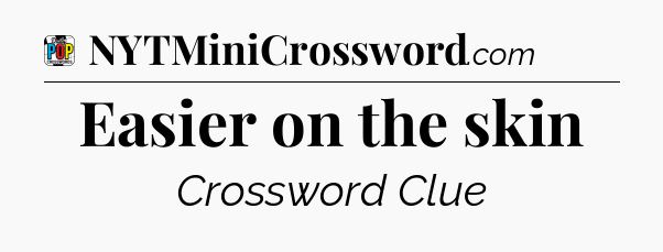 Easier on the skin Crossword Clue