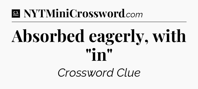 Absorbed eagerly, with 