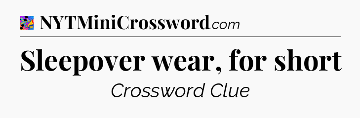 Sleepover wear, for short Crossword Clue