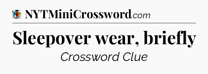 Sleepover wear, briefly Crossword Clue