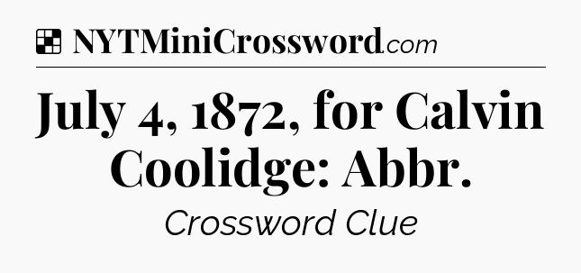 Solution: July 4, 1872, for Calvin Coolidge: Abbr - NYT Crossword
