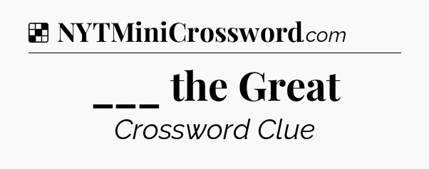 Solution: ___ the Great - NYT Crossword