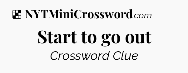 Solution: Start to go out - NYT Crossword