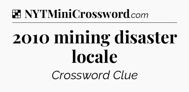 Solution: 2010 mining disaster locale - NYT Crossword