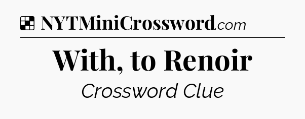 Solution: With, to Renoir - NYT Crossword