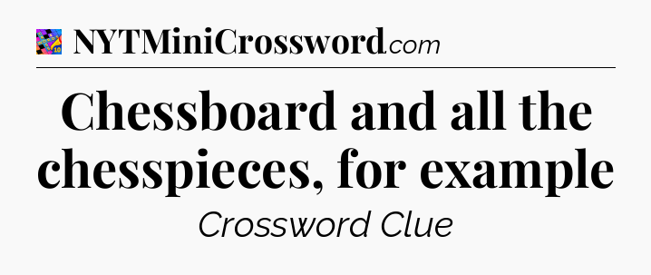 Chessboard and all the chesspieces, for example Crossword Clue