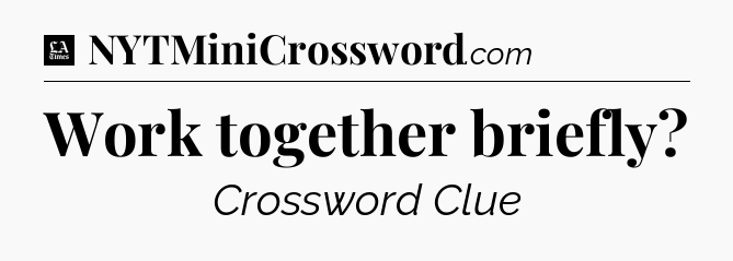 Work together briefly - LA Times Crossword